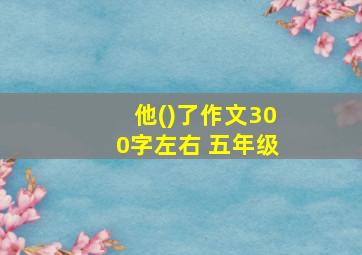 他()了作文300字左右 五年级